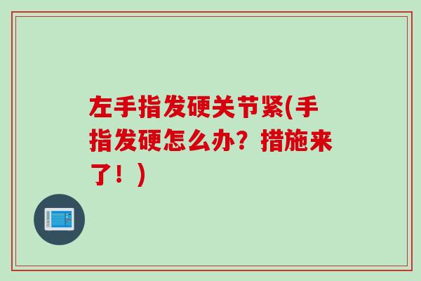 左手指发硬关节紧(手指发硬怎么办?措施来了!) 左手指发硬关节紧(手指发硬怎么办?措施来了!)