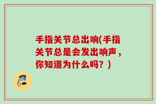 手指关节总出响(手指关节总是会发出响声，你知道为什么吗？)