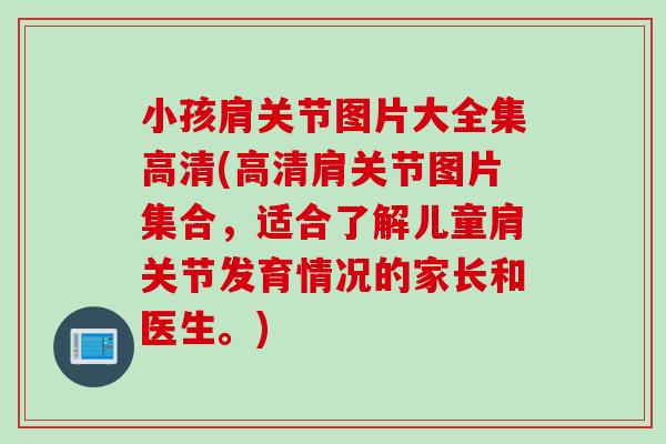 小孩肩关节图片大全集高清(高清肩关节图片集合，适合了解儿童肩关节发育情况的家长和医生。)