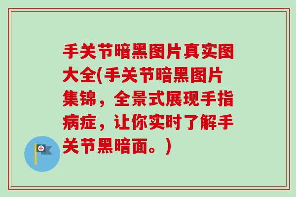 手关节暗黑图片真实图大全(手关节暗黑图片集锦，全景式展现手指病症，让你实时了解手关节黑暗面。)