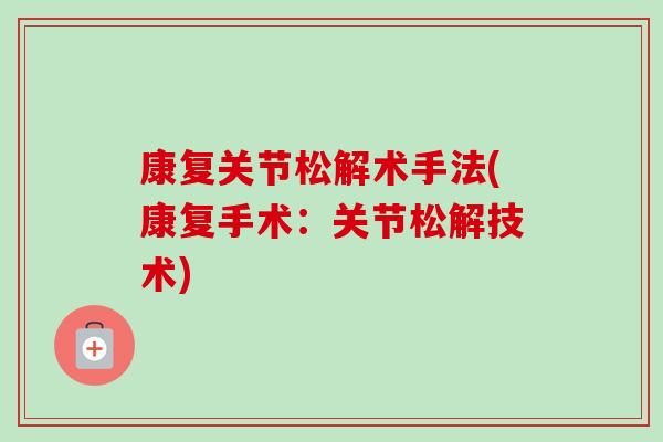 康复关节松解术手法(康复手术：关节松解技术)