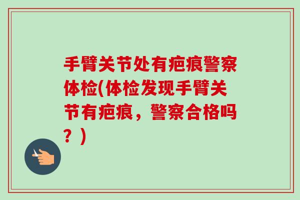 手臂关节处有疤痕警察体检(体检发现手臂关节有疤痕，警察合格吗？)