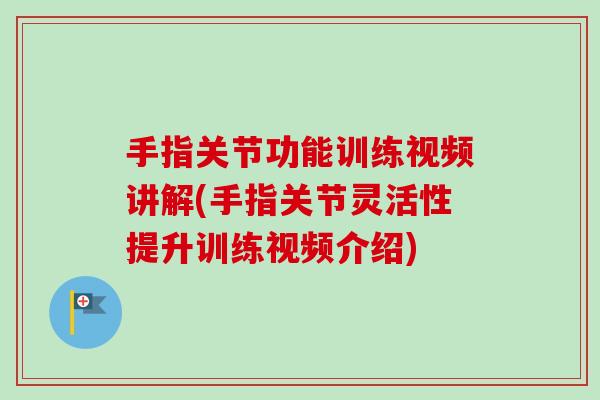 手指关节功能训练视频讲解(手指关节灵活性提升训练视频介绍)