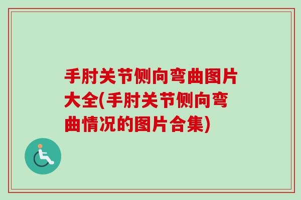 手肘关节侧向弯曲图片大全(手肘关节侧向弯曲情况的图片合集)