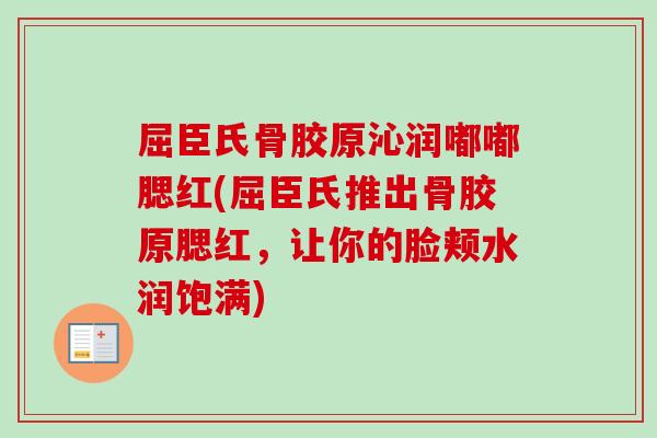 屈臣氏骨胶原沁润嘟嘟腮红(屈臣氏推出骨胶原腮红，让你的脸颊水润饱满)