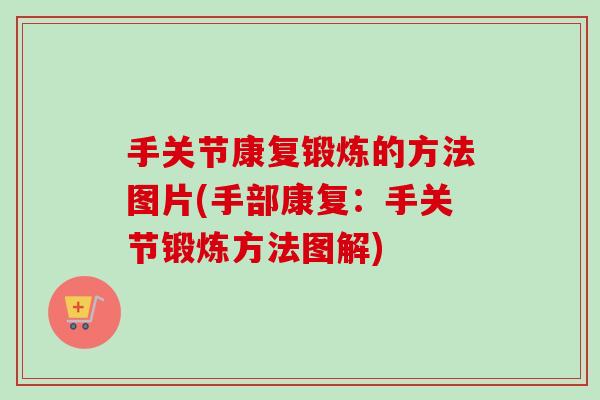 手关节康复锻炼的方法图片(手部康复：手关节锻炼方法图解)