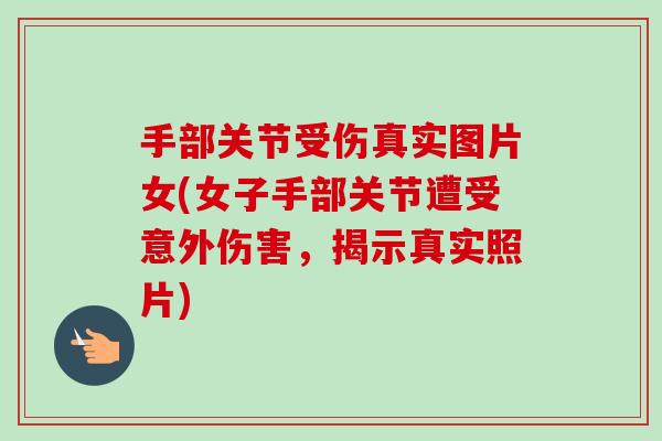 手部关节受伤真实图片女(女子手部关节遭受意外伤害，揭示真实照片)