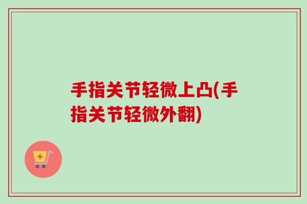 手指关节轻微上凸(手指关节轻微外翻)
