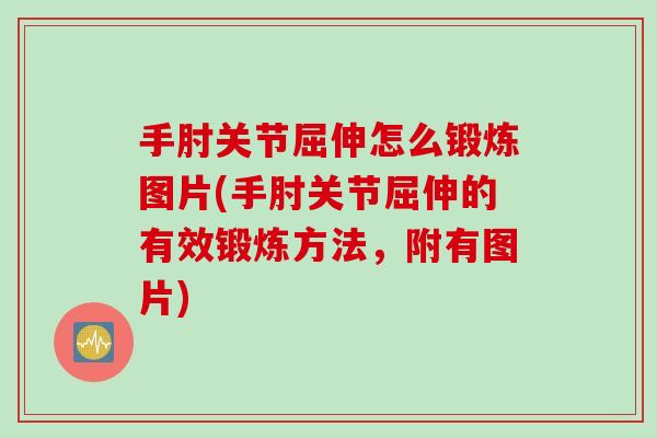 手肘关节屈伸怎么锻炼图片(手肘关节屈伸的有效锻炼方法，附有图片)