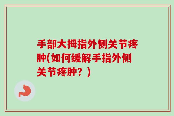 手部大拇指外侧关节疼肿(如何缓解手指外侧关节疼肿？)