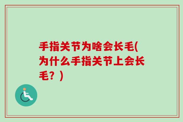 手指关节为啥会长毛(为什么手指关节上会长毛？)