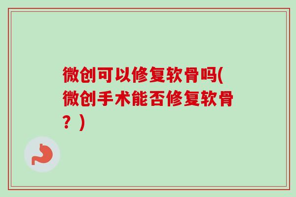 微创可以修复软骨吗(微创手术能否修复软骨？)
