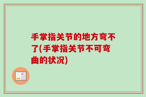 手掌指关节的地方弯不了(手掌指关节不可弯曲的状况)