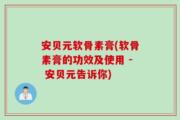 安贝元软骨素膏(软骨素膏的功效及使用 - 安贝元告诉你) 安贝元软骨素膏(软骨素膏的功效及使用 - 安贝元告诉你)