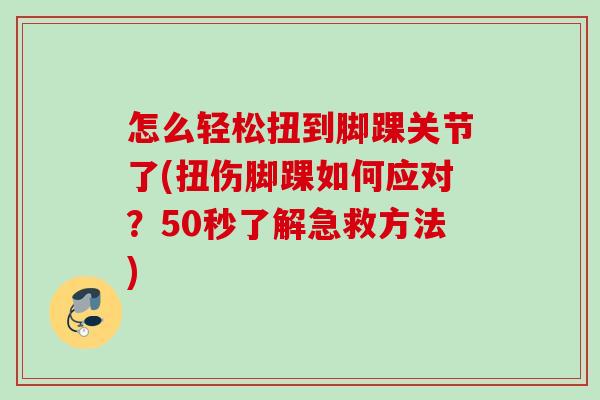 怎么轻松扭到脚踝关节了(扭伤脚踝如何应对？50秒了解急救方法)