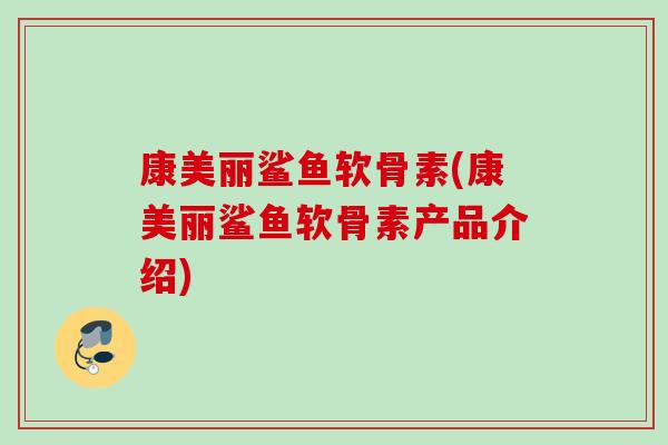康美丽鲨鱼软骨素(康美丽鲨鱼软骨素产品介绍)