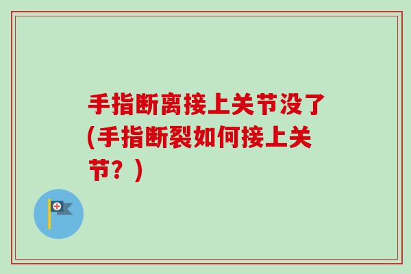 手指断离接上关节没了(手指断裂如何接上关节？)