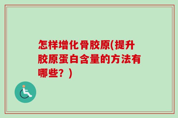 怎样增化骨胶原(提升胶原蛋白含量的方法有哪些？)