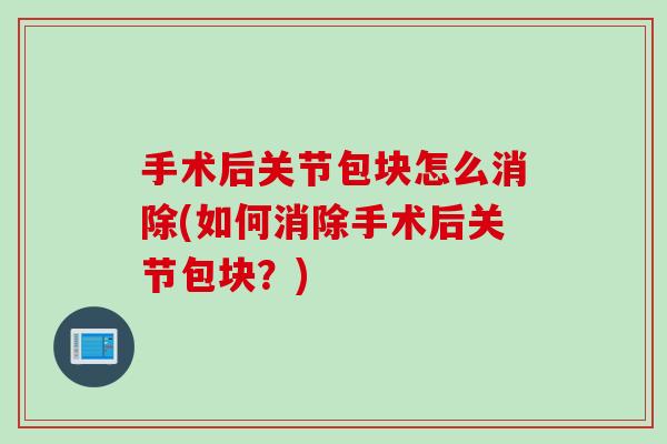 手术后关节包块怎么消除(如何消除手术后关节包块？)