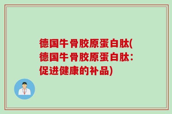 德国牛骨胶原蛋白肽(德国牛骨胶原蛋白肽：促进健康的补品)