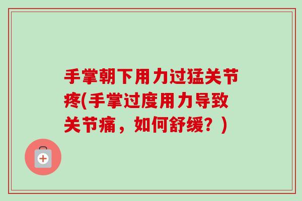手掌朝下用力过猛关节疼(手掌过度用力导致关节痛，如何舒缓？)