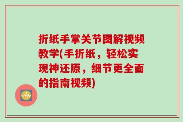 折纸手掌关节图解视频教学(手折纸，轻松实现神还原，细节更全面的指南视频)