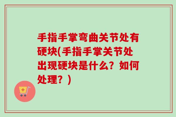 手指手掌弯曲关节处有硬块(手指手掌关节处出现硬块是什么？如何处理？)