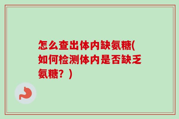 怎么查出体内缺氨糖(如何检测体内是否缺乏氨糖？)