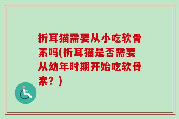 折耳猫需要从小吃软骨素吗(折耳猫是否需要从幼年时期开始吃软骨素？)