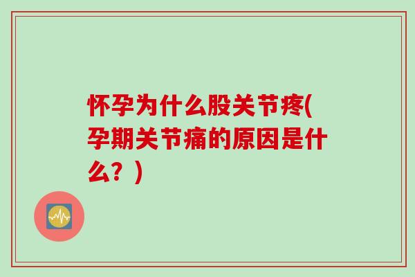 怀孕为什么股关节疼(孕期关节痛的原因是什么？)