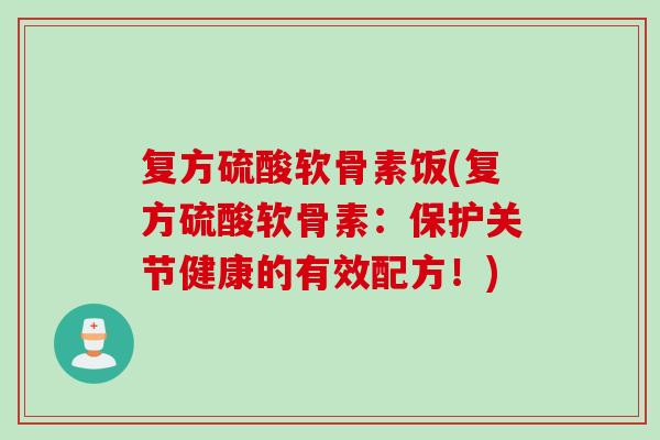 复方硫酸软骨素饭(复方硫酸软骨素：保护关节健康的有效配方！)
