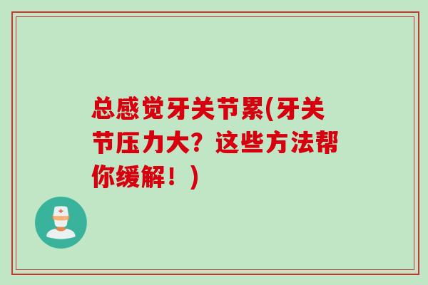 总感觉牙关节累(牙关节压力大？这些方法帮你缓解！)