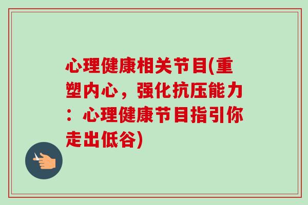 心理健康相关节目(重塑内心，强化抗压能力：心理健康节目指引你走出低谷)