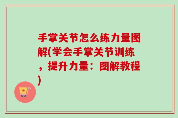 手掌关节怎么练力量图解(学会手掌关节训练，提升力量：图解教程)