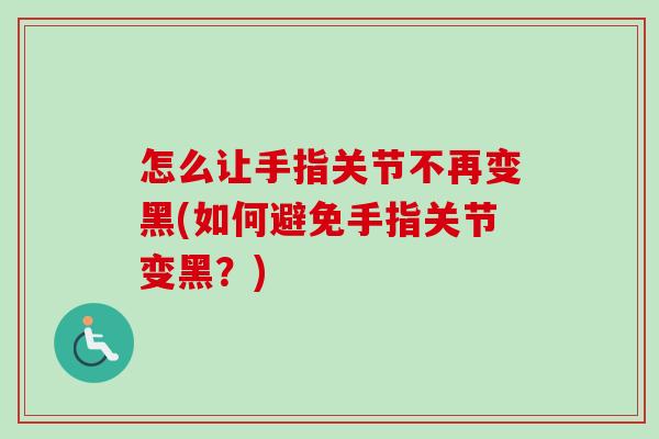 怎么让手指关节不再变黑(如何避免手指关节变黑？)