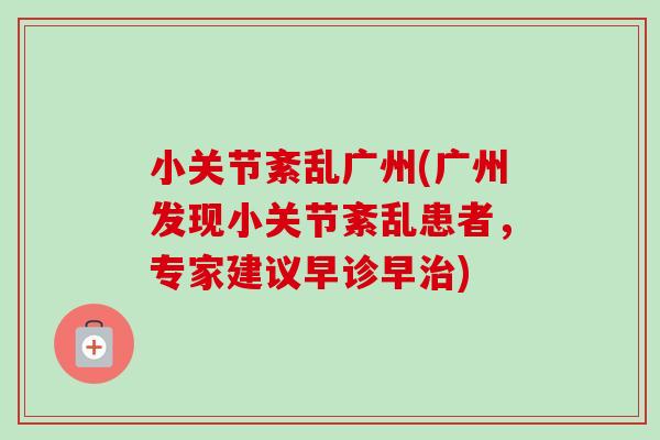 小关节紊乱广州(广州发现小关节紊乱患者，专家建议早诊早治)