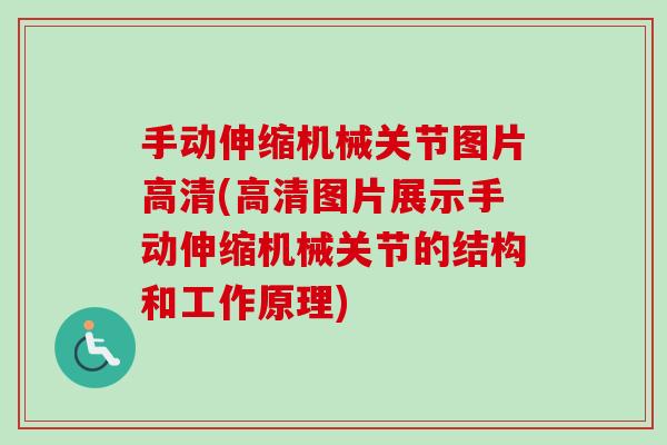 手动伸缩机械关节图片高清(高清图片展示手动伸缩机械关节的结构和工作原理)