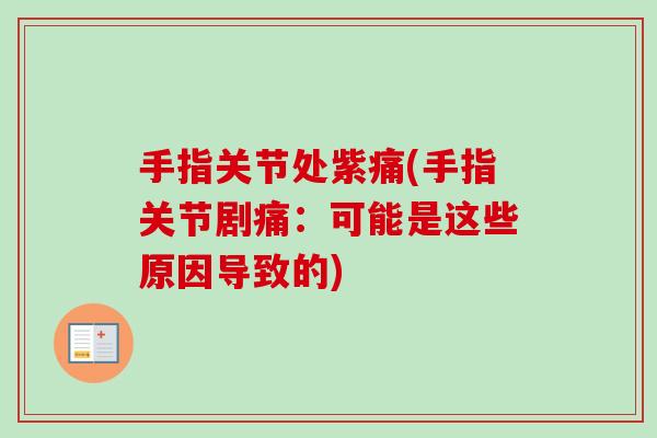 手指关节处紫痛(手指关节剧痛：可能是这些原因导致的)