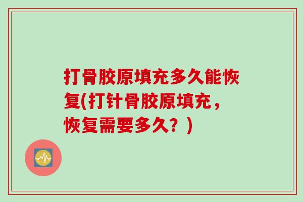 打骨胶原填充多久能恢复(打针骨胶原填充，恢复需要多久？)