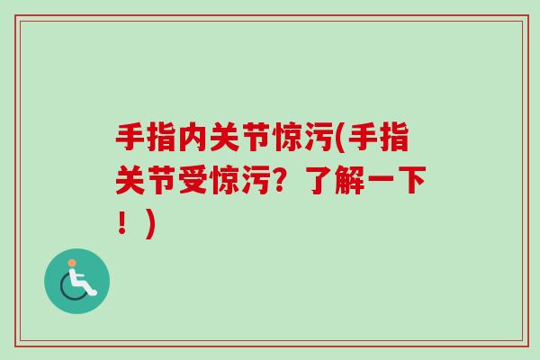 手指内关节惊污(手指关节受惊污？了解一下！)
