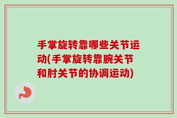 手掌旋转靠哪些关节运动(手掌旋转靠腕关节和肘关节的协调运动)