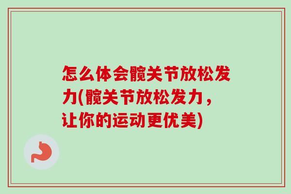 怎么体会髋关节放松发力(髋关节放松发力，让你的运动更优美)