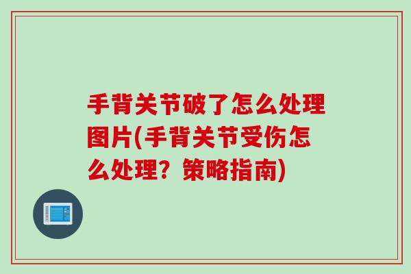 手背关节破了怎么处理图片(手背关节受伤怎么处理？策略指南)