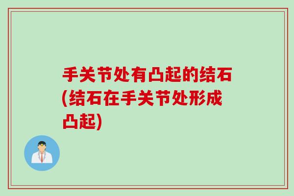 手关节处有凸起的结石(结石在手关节处形成凸起)