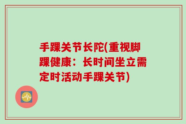 手踝关节长陀(重视脚踝健康：长时间坐立需定时活动手踝关节)