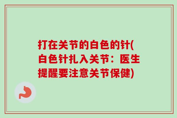 打在关节的白色的针(白色针扎入关节：医生提醒要注意关节保健)