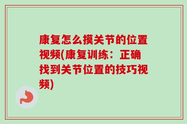 康复怎么摸关节的位置视频(康复训练：正确找到关节位置的技巧视频)