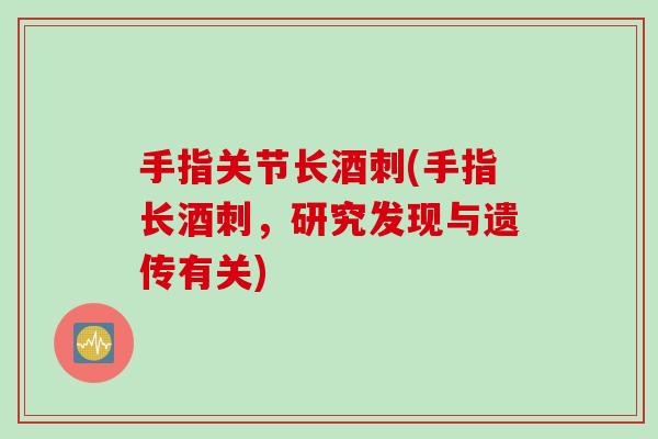 手指关节长酒刺(手指长酒刺,研究发现与遗传有关) 手指关节长酒刺(手指长酒刺,研究发现与遗传有关)
