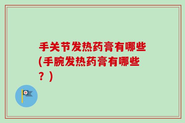 手关节发热药膏有哪些(手腕发热药膏有哪些？)