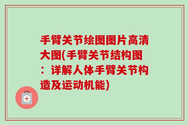 手臂关节绘图图片高清大图(手臂关节结构图:详解人体手臂关节构造及运动机能) 手臂关节绘图图片高清大图(手臂关节结构图:详解人体手臂关节构造及运动机能)